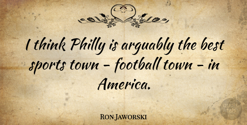 Ron Jaworski Quote About Arguably, Best, Philly, Sports, Town: I Think Philly Is Arguably...