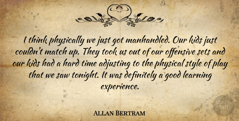 Allan Bertram Quote About Adjusting, Definitely, Good, Hard, Kids: I Think Physically We Just...