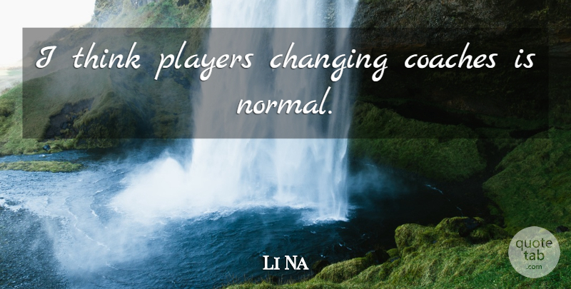 Li Na Quote About Thinking, Player, Normal: I Think Players Changing Coaches...