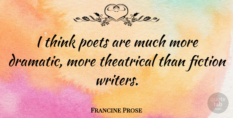 Francine Prose Quote About Thinking, Fiction, Dramatic: I Think Poets Are Much...