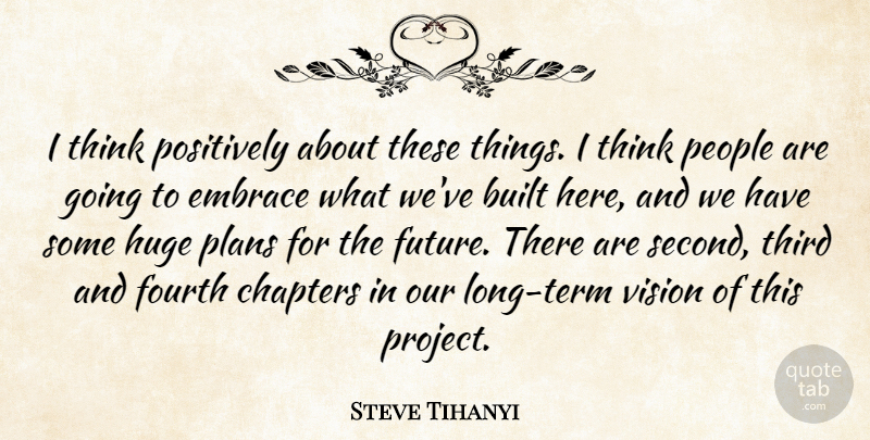 Steve Tihanyi Quote About Built, Chapters, Embrace, Fourth, Huge: I Think Positively About These...