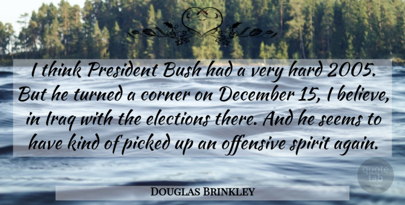 Douglas Brinkley Quote About Bush, Corner, December, Elections, Hard: I Think President Bush Had...
