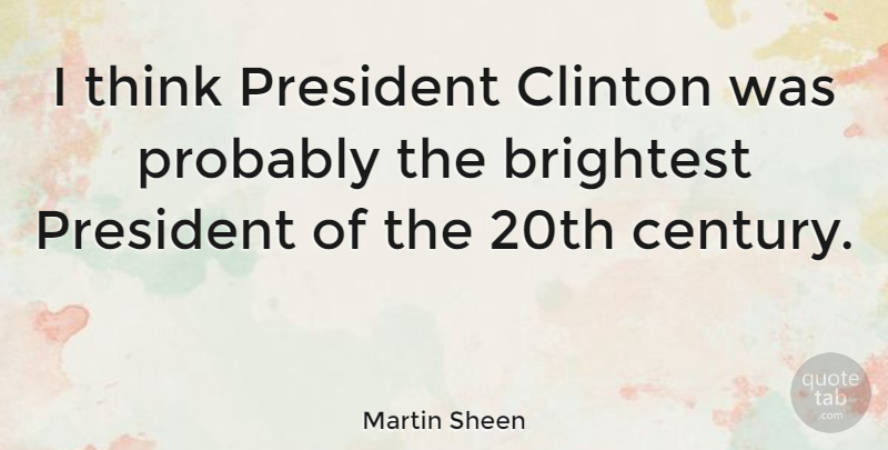 Martin Sheen Quote About Brightest: I Think President Clinton Was...