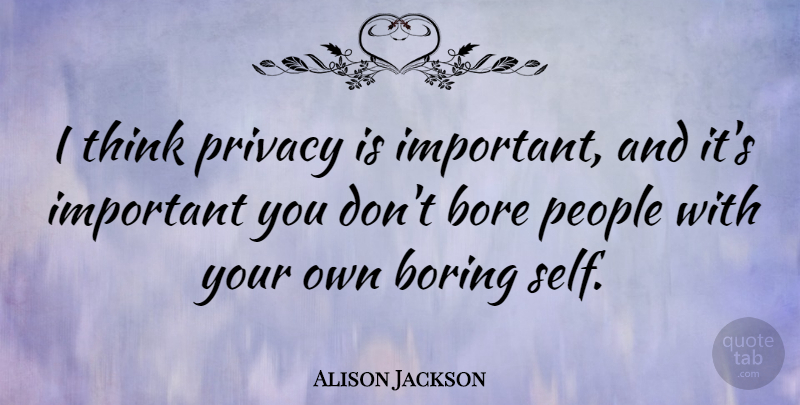 Alison Jackson Quote About Bore, People: I Think Privacy Is Important...