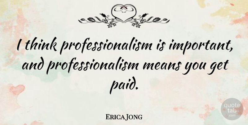 Erica Jong Quote About Mean, Thinking, Important: I Think Professionalism Is Important...