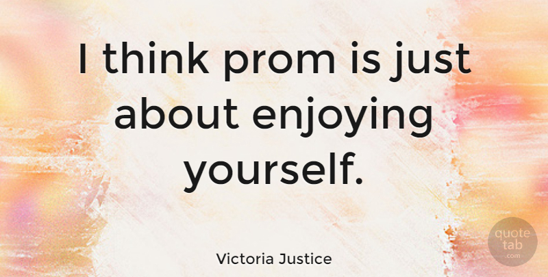 Victoria Justice Quote About Thinking, Prom, Enjoy: I Think Prom Is Just...