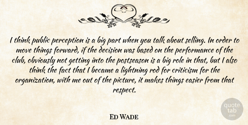 Ed Wade Quote About Based, Became, Criticism, Decision, Easier: I Think Public Perception Is...