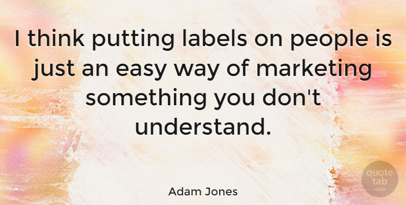 Adam Jones Quote About Thinking, People, Marketing: I Think Putting Labels On...