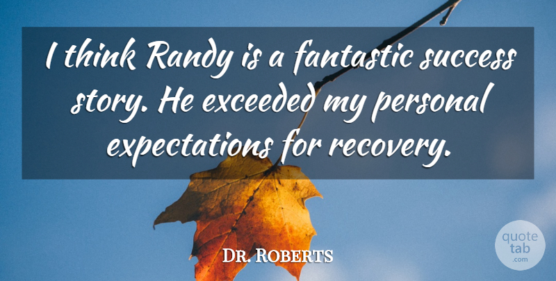 Dr. Roberts Quote About Exceeded, Fantastic, Personal, Randy, Success: I Think Randy Is A...