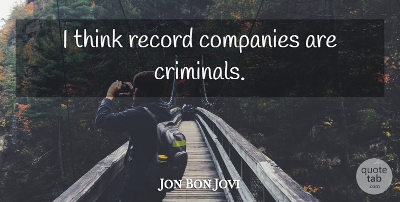 Jon Bon Jovi Quote About Thinking, Records, Rock N Roll: I Think Record Companies Are...