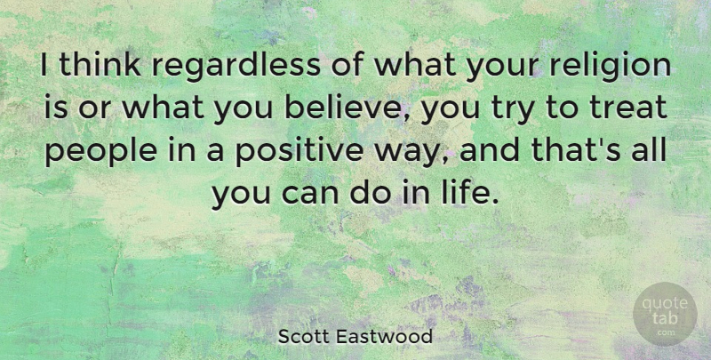 Scott Eastwood Quote About Life, People, Positive, Regardless, Religion: I Think Regardless Of What...