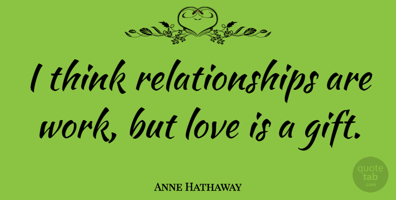 Anne Hathaway Quote About Love Is, Thinking: I Think Relationships Are Work...