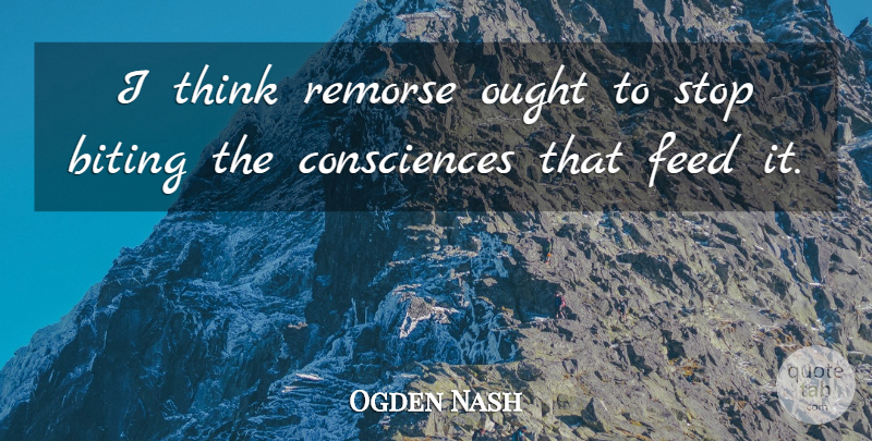 Ogden Nash Quote About Thinking, Biting, Ought: I Think Remorse Ought To...