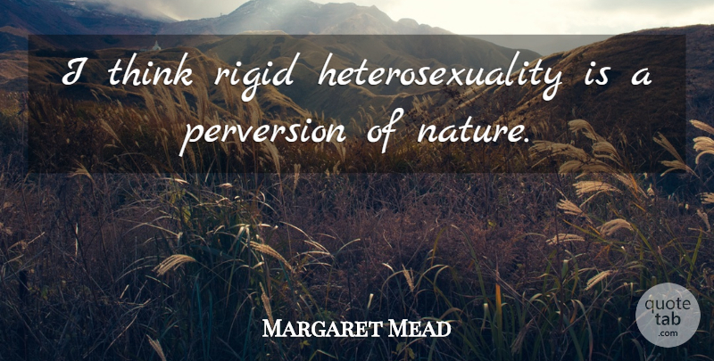 Margaret Mead Quote About Thinking, Heterosexuality Is, Heterosexuality: I Think Rigid Heterosexuality Is...