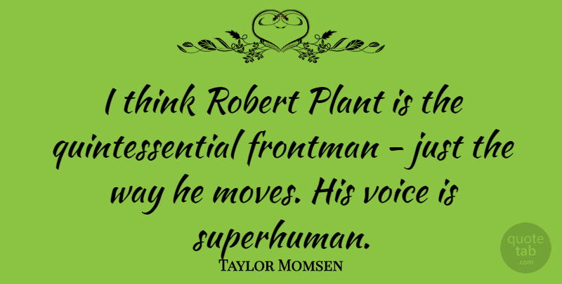 Taylor Momsen Quote About Moving, Thinking, Voice: I Think Robert Plant Is...