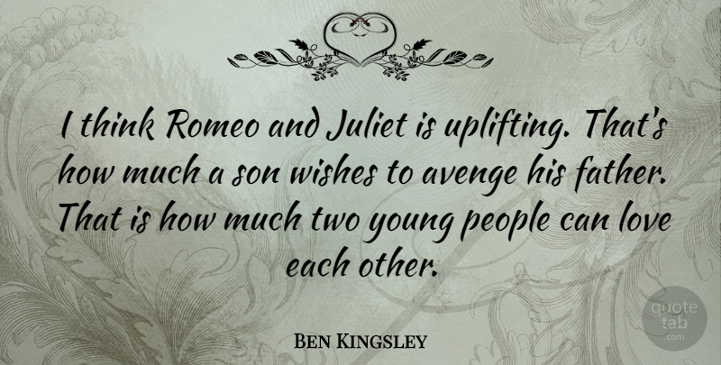 Ben Kingsley Quote About Uplifting, Father, Son: I Think Romeo And Juliet...