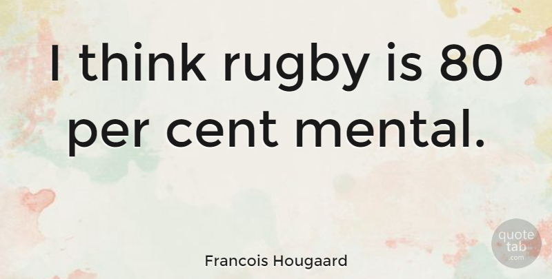 Francois Hougaard Quote About Per: I Think Rugby Is 80...