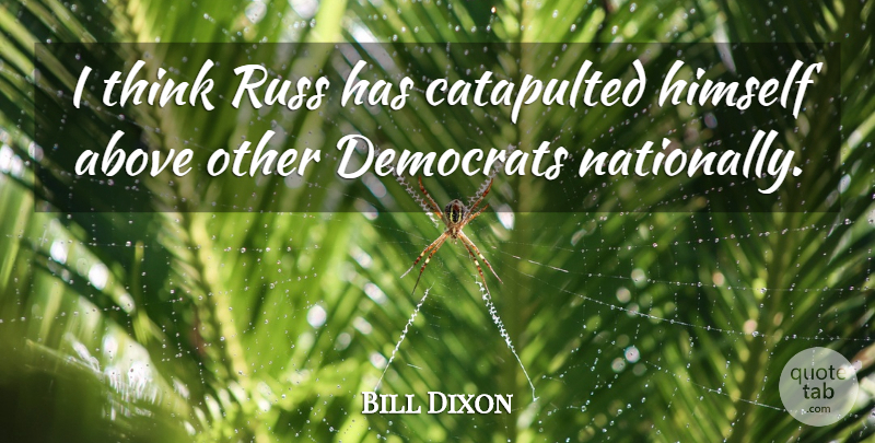 Bill Dixon Quote About Above, Democrats, Himself: I Think Russ Has Catapulted...