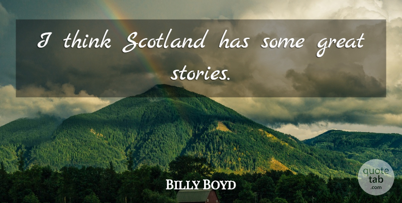 Billy Boyd Quote About Thinking, Scotland, Stories: I Think Scotland Has Some...