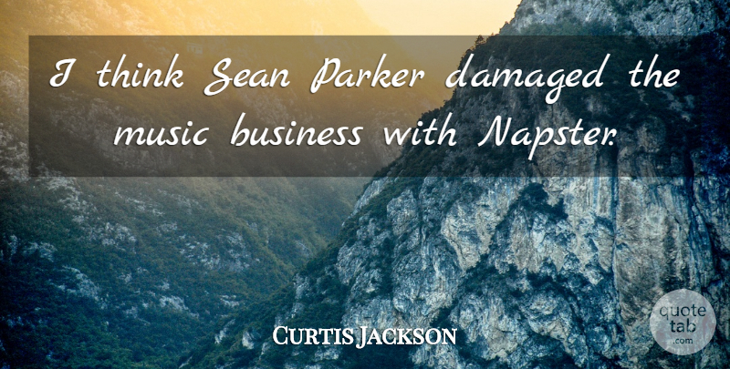 Curtis Jackson Quote About Thinking, Napster, Music Business: I Think Sean Parker Damaged...