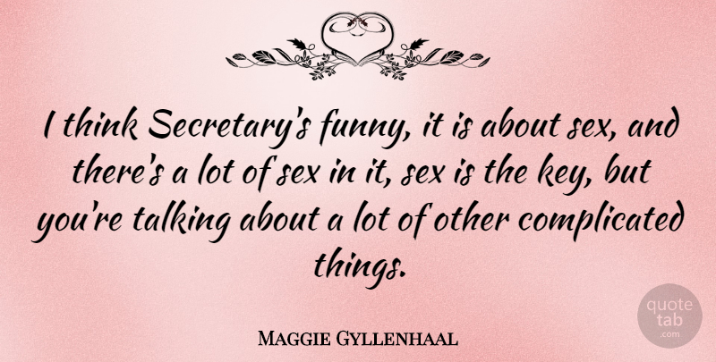 Maggie Gyllenhaal Quote About Sex, Thinking, Talking: I Think Secretarys Funny It...