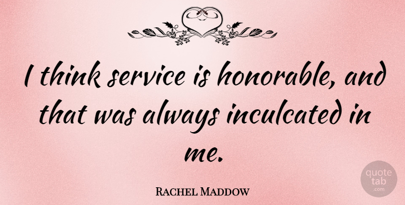 Rachel Maddow Quote About undefined: I Think Service Is Honorable...