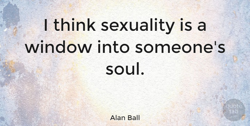 Alan Ball Quote About Thinking, Soul, Window: I Think Sexuality Is A...