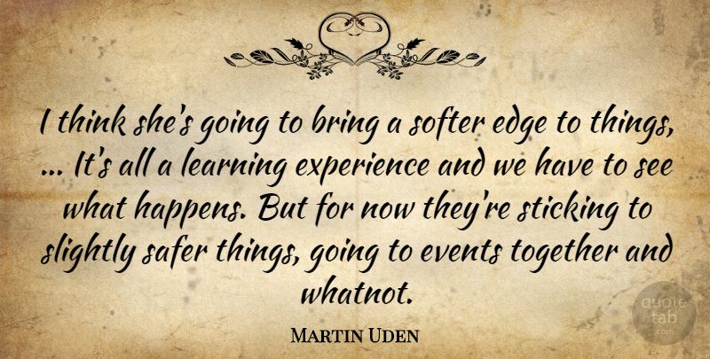 Martin Uden Quote About Bring, Edge, Events, Experience, Learning: I Think Shes Going To...
