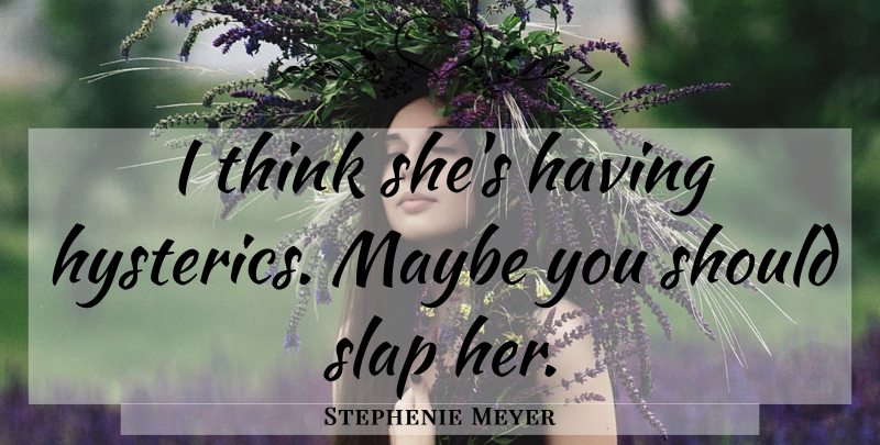 Stephenie Meyer Quote About Thinking, New Moon, Should: I Think Shes Having Hysterics...
