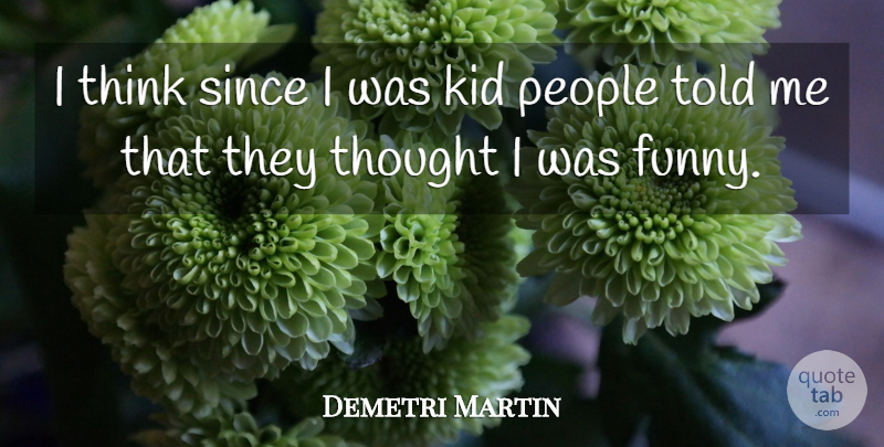 Demetri Martin Quote About Funny, Kids, Thinking: I Think Since I Was...