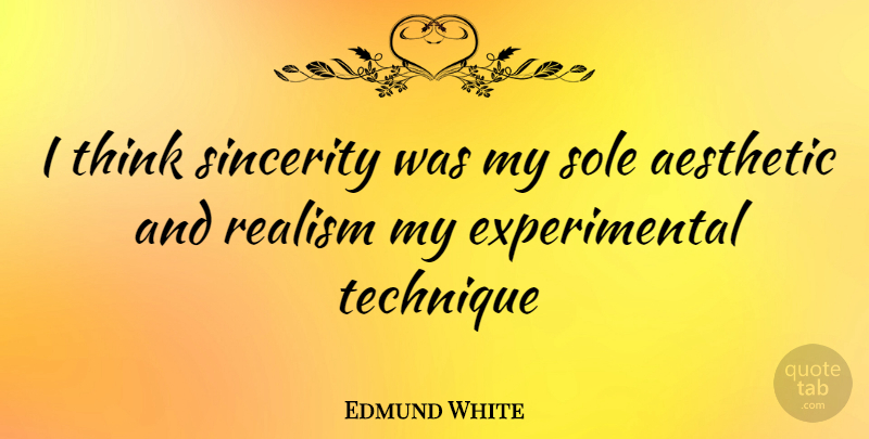 Edmund White Quote About Thinking, Technique, Sincerity: I Think Sincerity Was My...