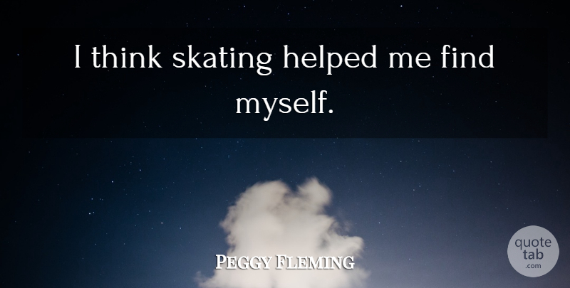 Peggy Fleming Quote About Thinking, Skating, Figure Skating: I Think Skating Helped Me...