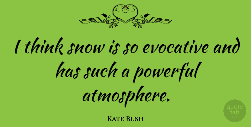 Kate Bush Quote About Powerful, Thinking, Snow: I Think Snow Is So...