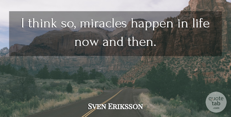 Sven Eriksson Quote About Happen, Life, Miracles: I Think So Miracles Happen...