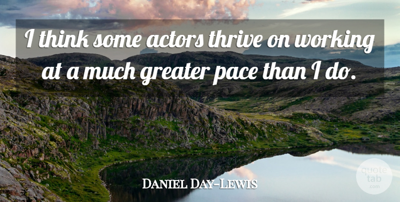 Daniel Day-Lewis Quote About Thinking, Actors, Pace: I Think Some Actors Thrive...