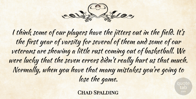 Chad Spalding Quote About Coming, Errors, Field, Hurt, Lose: I Think Some Of Our...