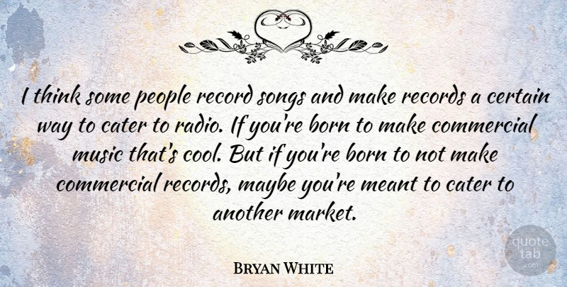 Bryan White Quote About Song, Thinking, Commercial Music: I Think Some People Record...