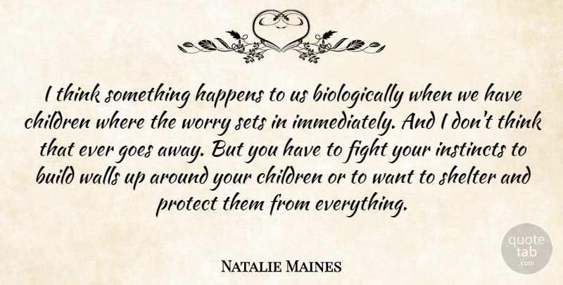 Natalie Maines Quote About Build, Children, Goes, Instincts, Protect: I Think Something Happens To...