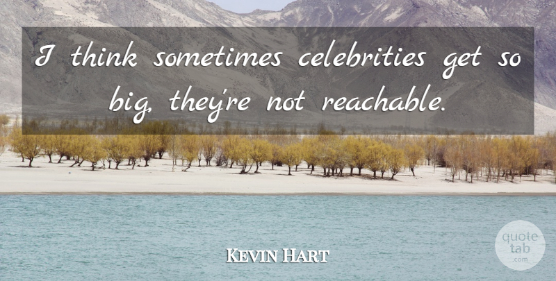 Kevin Hart Quote About Thinking, Sometimes, Bigs: I Think Sometimes Celebrities Get...