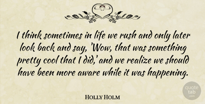 Holly Holm Quote About Aware, Cool, Later, Life, Rush: I Think Sometimes In Life...
