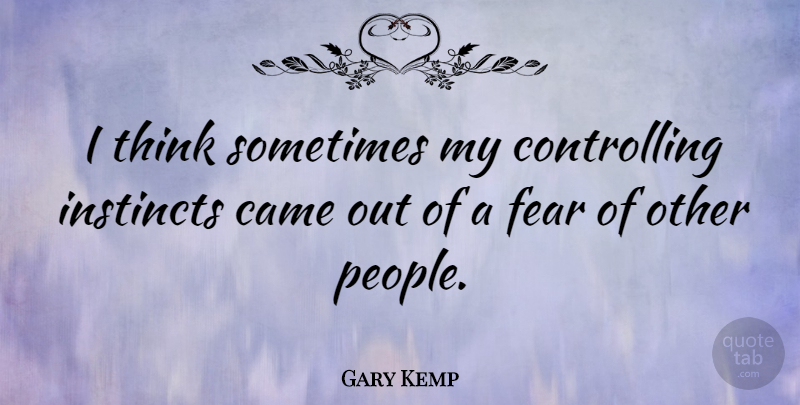Gary Kemp Quote About Thinking, People, Sometimes: I Think Sometimes My Controlling...
