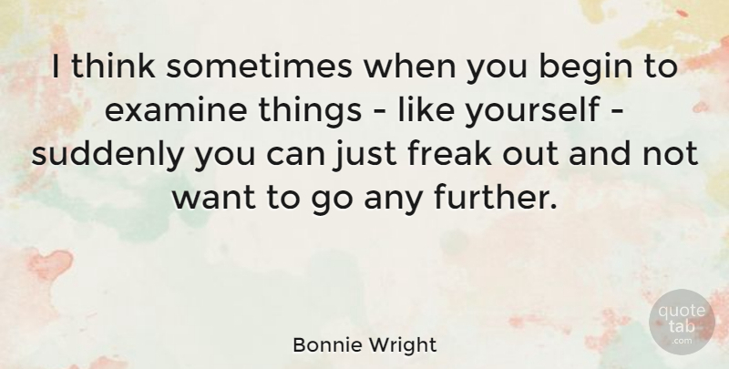 Bonnie Wright Quote About Thinking, Want, Freak: I Think Sometimes When You...