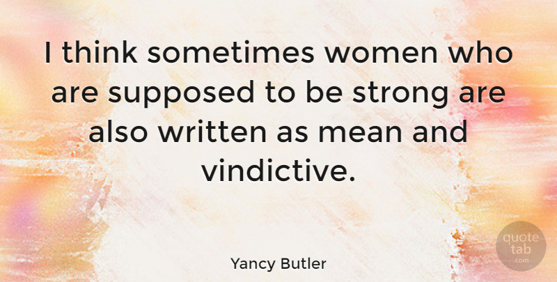 Yancy Butler Quote About Strong Women, Mean, Thinking: I Think Sometimes Women Who...