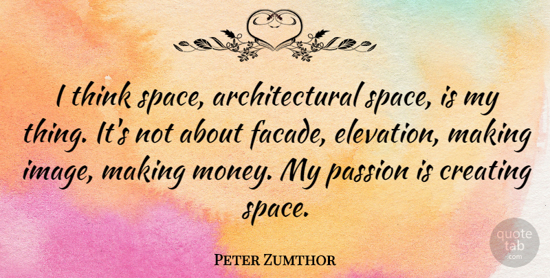 Peter Zumthor Quote About Passion, Thinking, Creating: I Think Space Architectural Space...