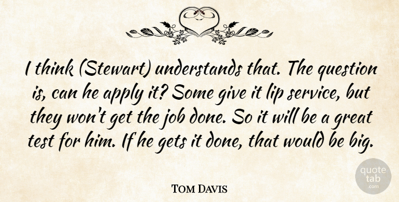 Tom Davis Quote About Apply, Gets, Great, Job, Lip: I Think Stewart Understands That...