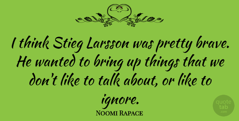 Noomi Rapace Quote About Thinking, Brave, Wanted: I Think Stieg Larsson Was...