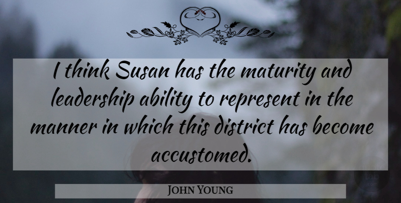 John Young Quote About Ability, District, Leadership, Manner, Maturity: I Think Susan Has The...