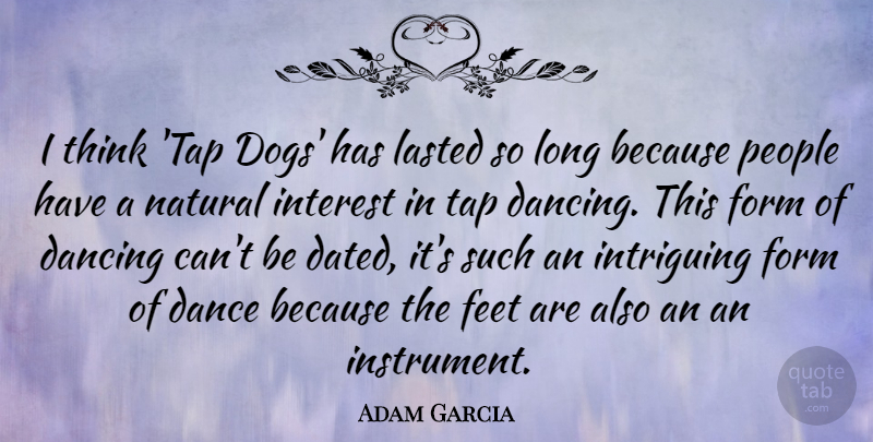 Adam Garcia Quote About Dog, Thinking, Feet: I Think Tap Dogs Has...
