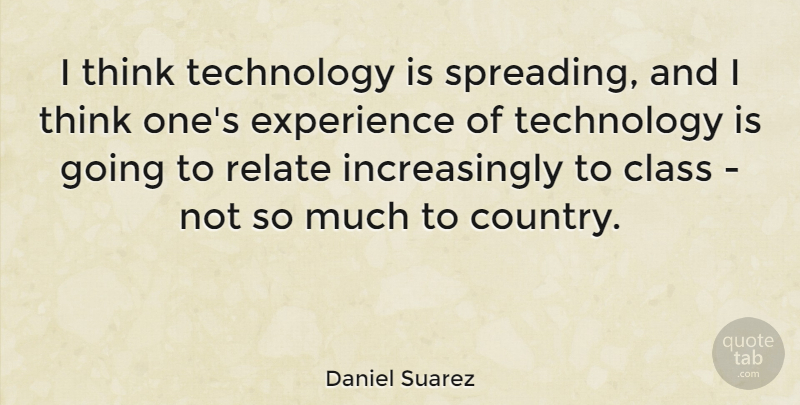 Daniel Suarez Quote About Class, Experience, Relate, Technology: I Think Technology Is Spreading...