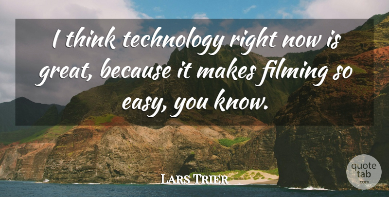 Lars Trier Quote About Filming, Technology: I Think Technology Right Now...